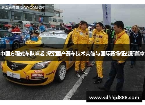中国方程式车队崛起 探索国产赛车技术突破与国际赛场征战新篇章