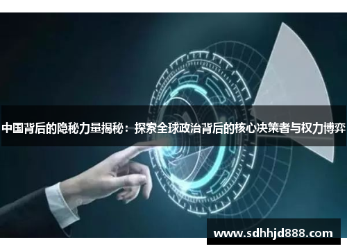 中国背后的隐秘力量揭秘：探索全球政治背后的核心决策者与权力博弈