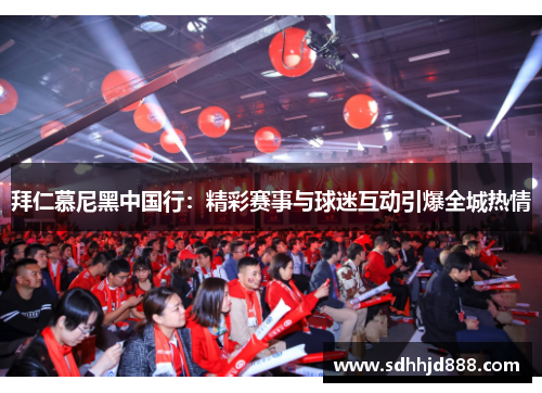 拜仁慕尼黑中国行：精彩赛事与球迷互动引爆全城热情