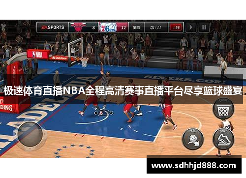 极速体育直播NBA全程高清赛事直播平台尽享篮球盛宴