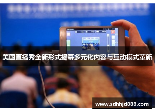 美国直播秀全新形式揭幕多元化内容与互动模式革新