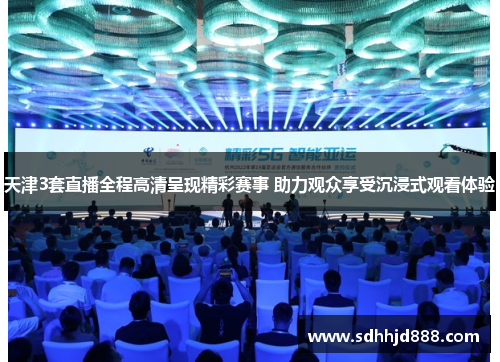 天津3套直播全程高清呈现精彩赛事 助力观众享受沉浸式观看体验