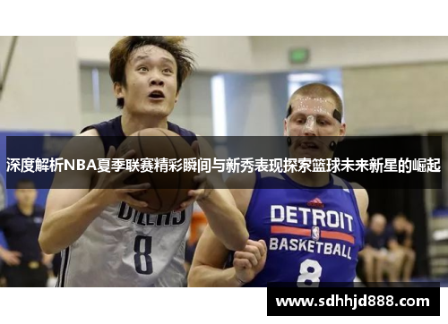 深度解析NBA夏季联赛精彩瞬间与新秀表现探索篮球未来新星的崛起