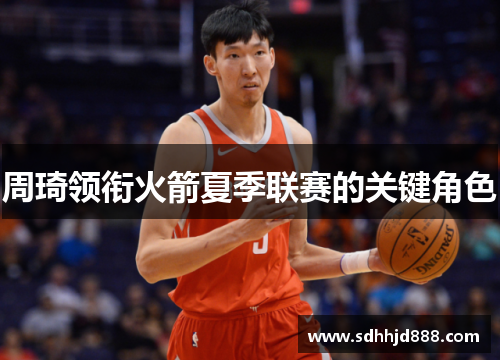 周琦领衔火箭夏季联赛的关键角色