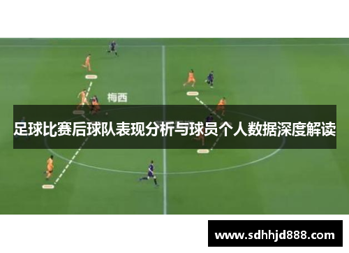 足球比赛后球队表现分析与球员个人数据深度解读
