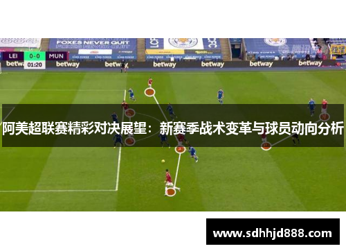 阿美超联赛精彩对决展望：新赛季战术变革与球员动向分析